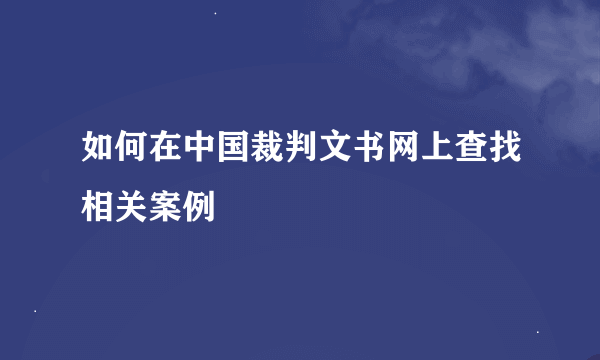 如何在中国裁判文书网上查找相关案例