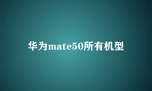 华为mate50所有机型