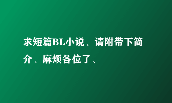 求短篇BL小说、请附带下简介、麻烦各位了、