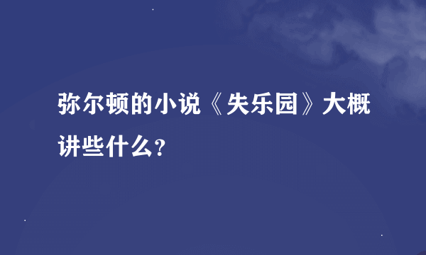 弥尔顿的小说《失乐园》大概讲些什么？