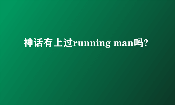 神话有上过running man吗?