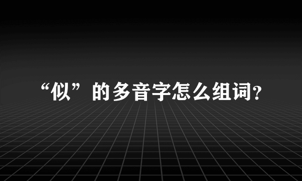 “似”的多音字怎么组词？