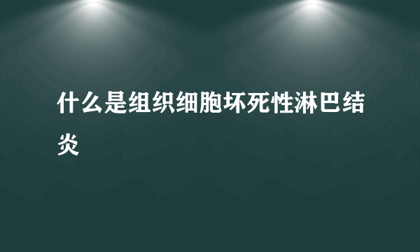 什么是组织细胞坏死性淋巴结炎