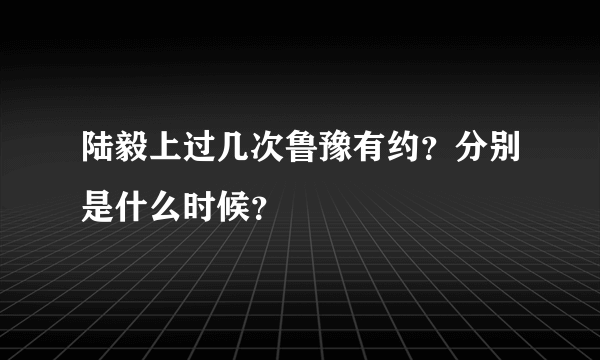 陆毅上过几次鲁豫有约？分别是什么时候？