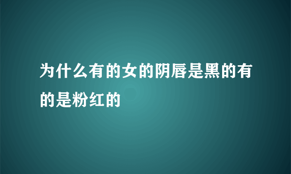 为什么有的女的阴唇是黑的有的是粉红的