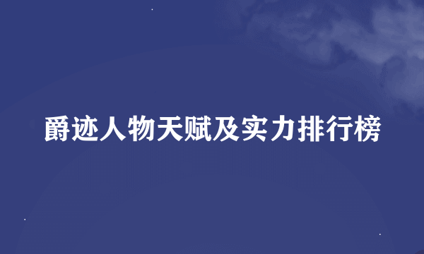 爵迹人物天赋及实力排行榜