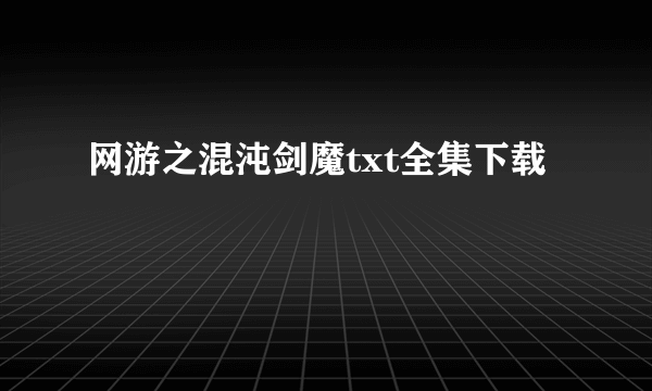 网游之混沌剑魔txt全集下载