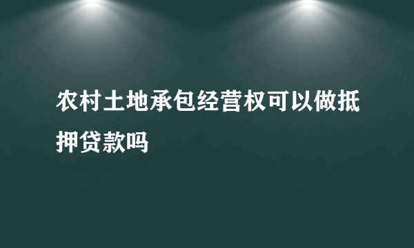 农村土地承包经营权可以做抵押贷款吗