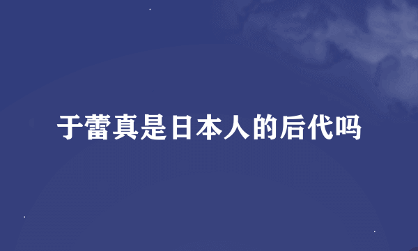 于蕾真是日本人的后代吗