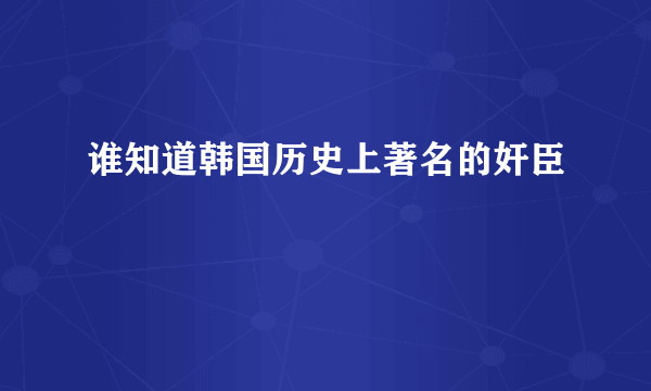 谁知道韩国历史上著名的奸臣