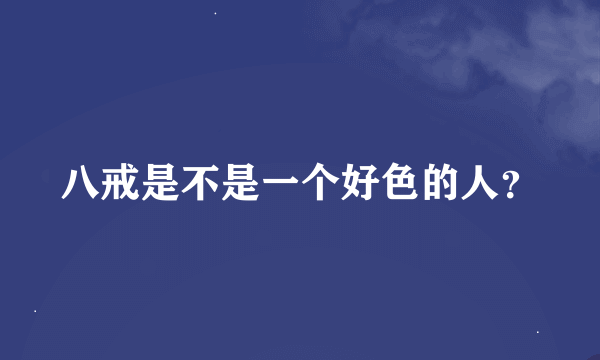 八戒是不是一个好色的人？