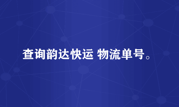 查询韵达快运 物流单号。