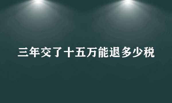 三年交了十五万能退多少税