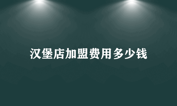 汉堡店加盟费用多少钱