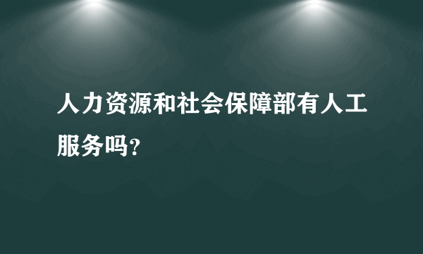 人力资源和社会保障部有人工服务吗？