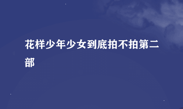 花样少年少女到底拍不拍第二部