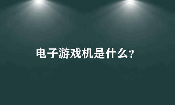 电子游戏机是什么？