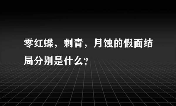 零红蝶，刺青，月蚀的假面结局分别是什么？