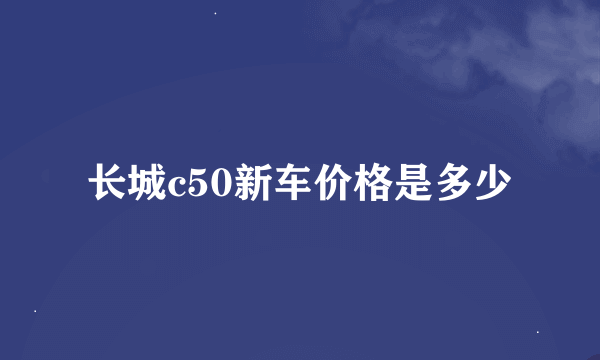 长城c50新车价格是多少