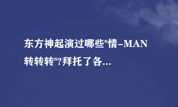 东方神起演过哪些''情-MAN转转转''?拜托了各位 谢谢