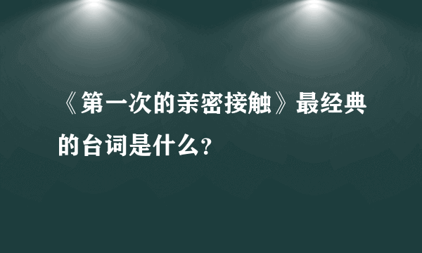 《第一次的亲密接触》最经典的台词是什么？