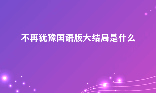 不再犹豫国语版大结局是什么