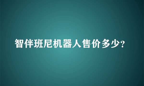 智伴班尼机器人售价多少？