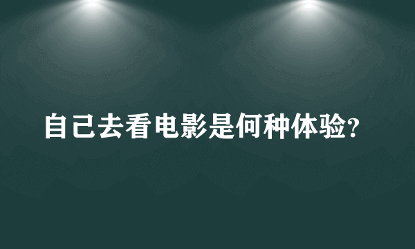 自己去看电影是何种体验？