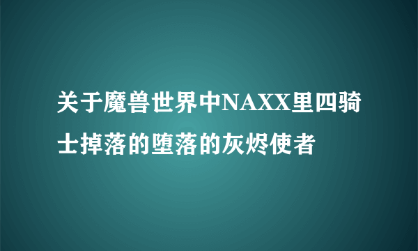 关于魔兽世界中NAXX里四骑士掉落的堕落的灰烬使者