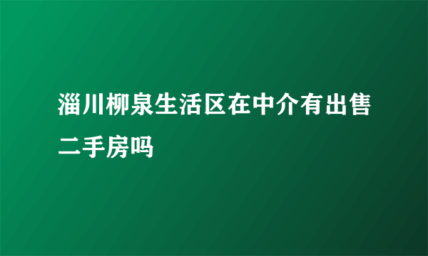 淄川柳泉生活区在中介有出售二手房吗