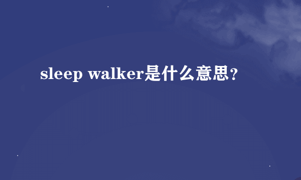 sleep walker是什么意思？