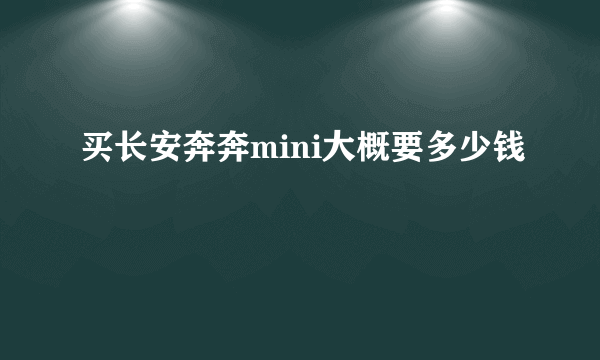 买长安奔奔mini大概要多少钱