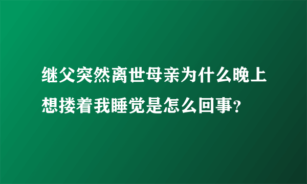 继父突然离世母亲为什么晚上想搂着我睡觉是怎么回事？