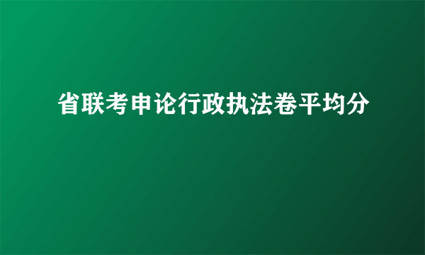 省联考申论行政执法卷平均分