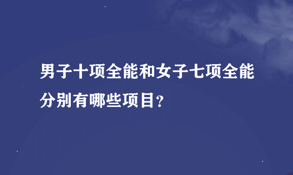 男子十项全能和女子七项全能分别有哪些项目？