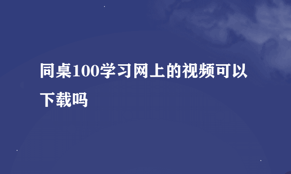 同桌100学习网上的视频可以下载吗