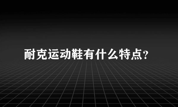 耐克运动鞋有什么特点？