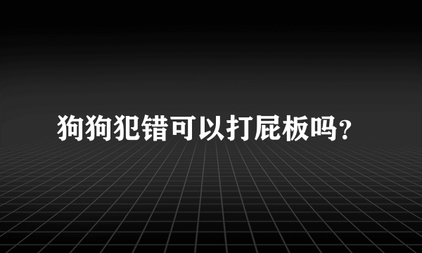 狗狗犯错可以打屁板吗？