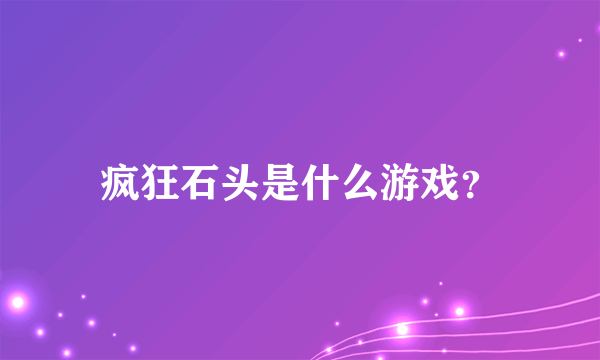 疯狂石头是什么游戏？