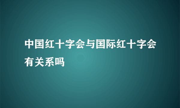 中国红十字会与国际红十字会有关系吗