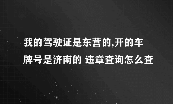 我的驾驶证是东营的,开的车牌号是济南的 违章查询怎么查