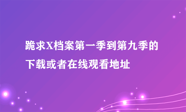 跪求X档案第一季到第九季的下载或者在线观看地址