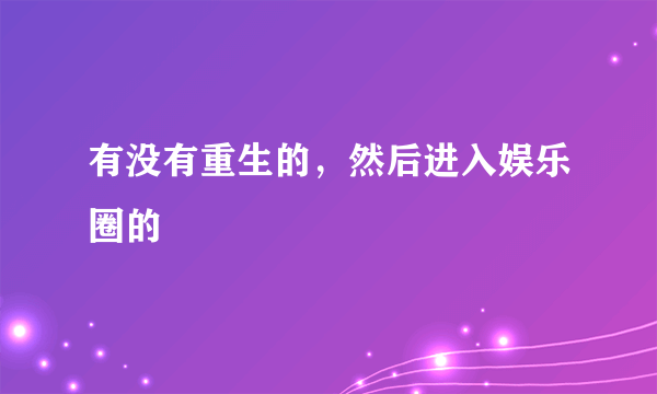 有没有重生的，然后进入娱乐圈的