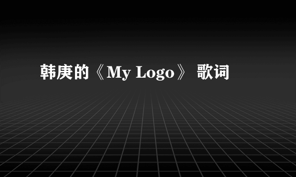 韩庚的《My Logo》 歌词