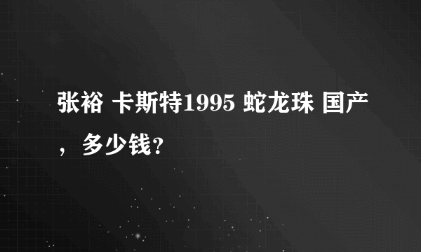 张裕 卡斯特1995 蛇龙珠 国产，多少钱？