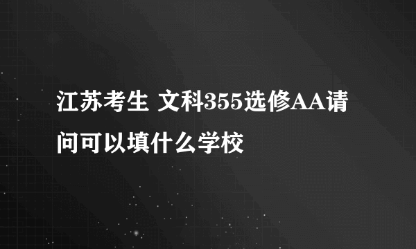 江苏考生 文科355选修AA请问可以填什么学校