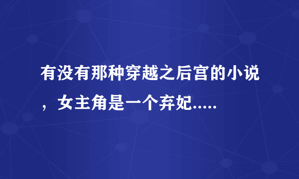 有没有那种穿越之后宫的小说，女主角是一个弃妃.....