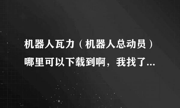 机器人瓦力（机器人总动员）哪里可以下载到啊，我找了好久都没找到，请知道的大侠帮帮忙啦，很想看那个。