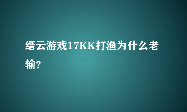 缙云游戏17KK打渔为什么老输？