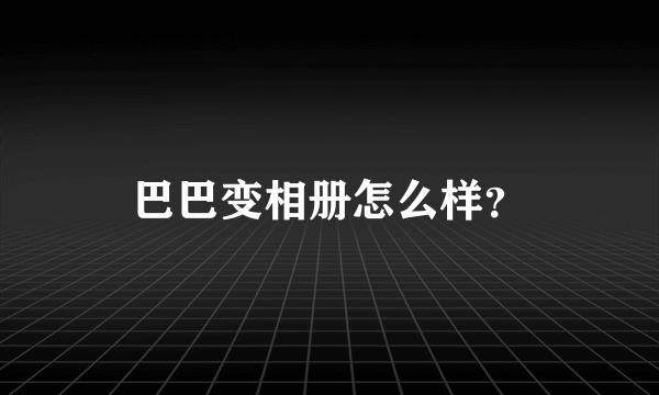 巴巴变相册怎么样？